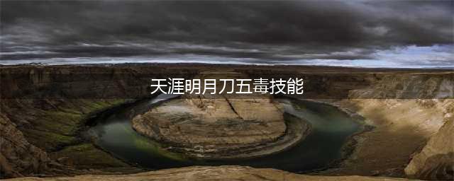 天涯明月刀手游五毒技能介绍 五毒职业强度分析