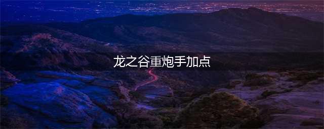龙之谷手游重炮手怎么加点 重炮手加点攻略分享