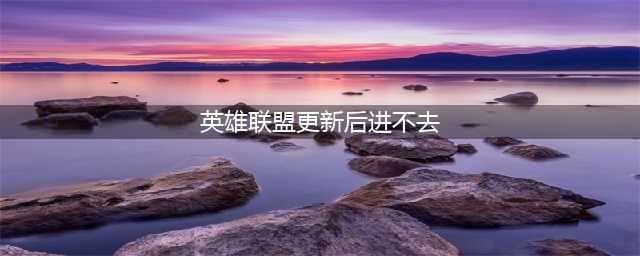 《LOL》更新后进不去怎么弄 更新之后游戏登不上修复方法详解