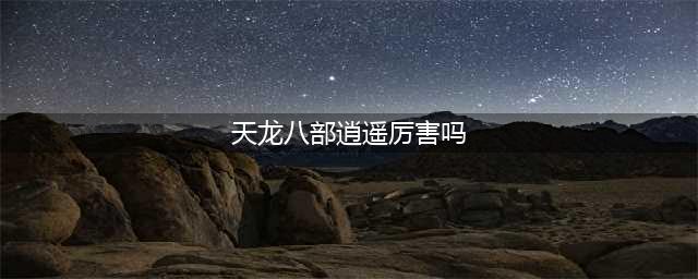 天龙八部2手游逍遥怎么样 逍遥门派强度一览