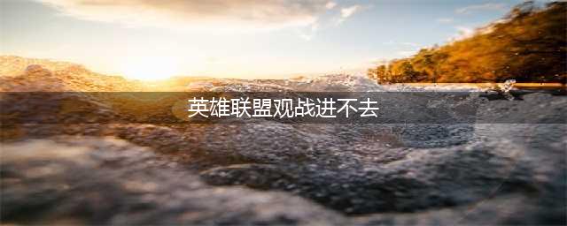 《英雄联盟手游》观战卡在70%加载不进入解决方法 观战70%进不去如何解决