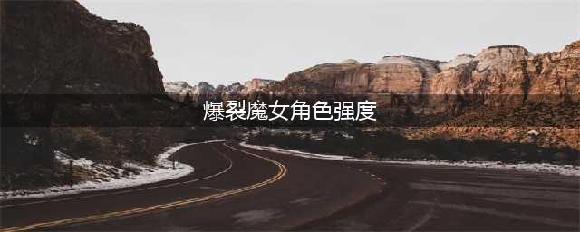 爆裂魔女角色强度排名榜分享 哪个角色厉害