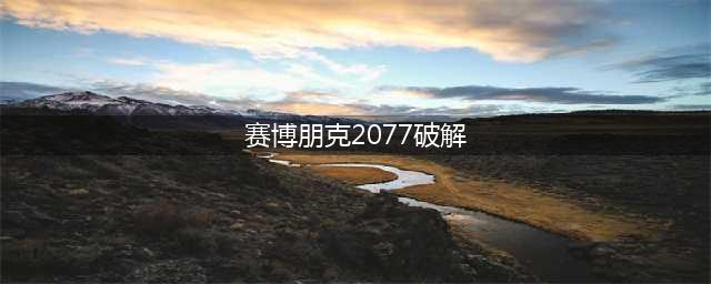 《赛博朋克2077》破解怎么玩 破解玩法流程步骤详解