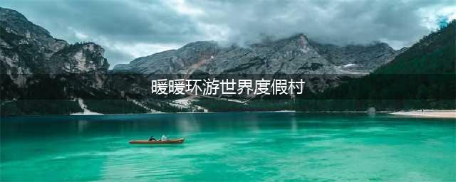 《暖暖环游世界》度假村活动玩法详解