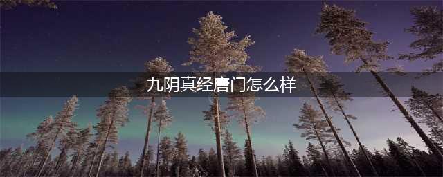 九阴真经唐门镇派武技怎么样 九阴真经唐门镇派武技介绍