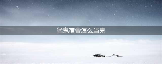 《猛鬼宿舍》怎么当鬼 猛鬼宿舍当鬼方法(猛鬼宿舍怎么当鬼)
