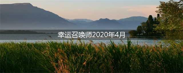 《英雄联盟》2020年4月幸运召唤师活动介绍 4月幸运召唤师活动一览(幸运召唤师2020年4月)