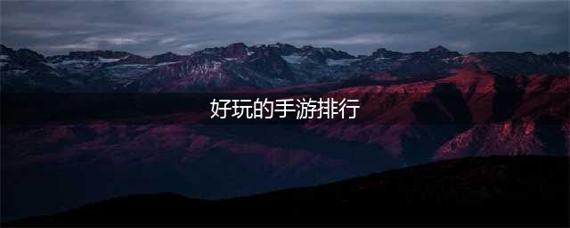 好玩的手游排行榜2022前十名 最新好玩的手游大作推荐(好玩的手游排行)