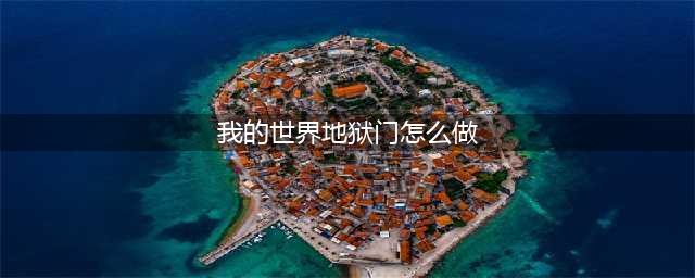 我的世界地狱门怎么做 地狱门制作方法一览(我的世界地狱门怎么做)