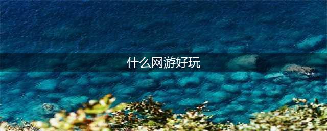 2021现在什么网游比较好玩 适合长期玩的网游排行榜前十名(什么网游好玩)