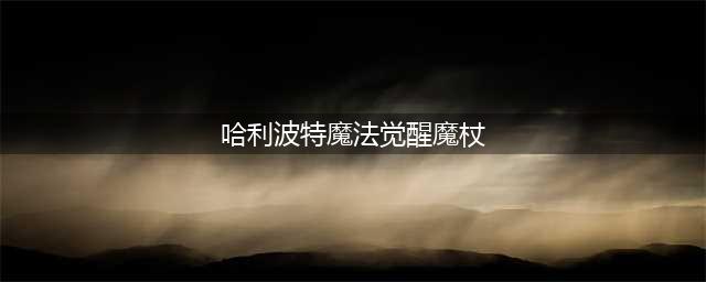 《哈利波特魔法觉醒》魔杖大全 有什么魔杖(哈利波特魔法觉醒魔杖)