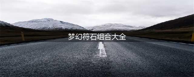《梦幻西游》符石组合表汇总 符石组合表怎么样(梦幻符石组合大全)