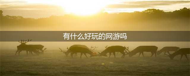2021现在什么网游比较好玩 适合长期玩的网游排行榜前十名(有什么好玩的网游吗)