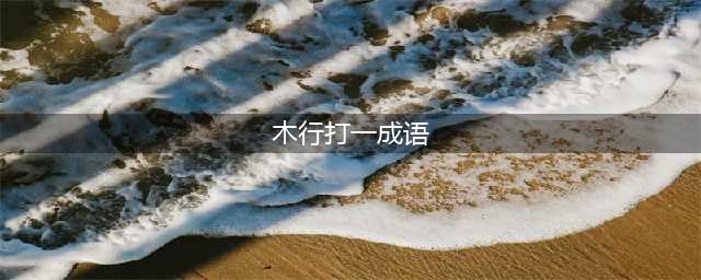 《疯狂猜成语》木和行打一成语 木和行答案一览(木行打一成语)