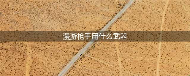 《DNF手游》漫游枪手用哪个毕业武器 漫游枪手毕业武器推荐(漫游枪手用什么武器)