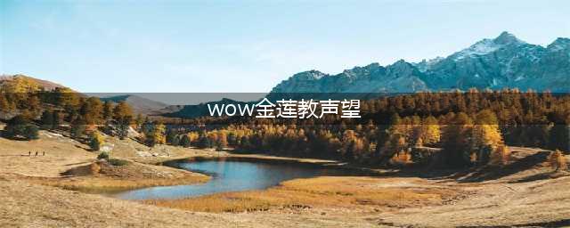 《魔兽世界》金莲教声望怎么刷 金莲教声望速刷攻略(wow金莲教声望)