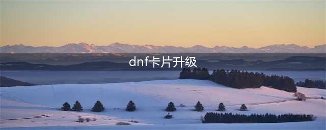 《dnf》卡片怎么升级 卡片升级位置一览(dnf卡片升级)