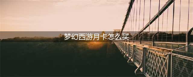 梦幻西游怎么买月卡 月卡购买方法(梦幻西游月卡怎么买)