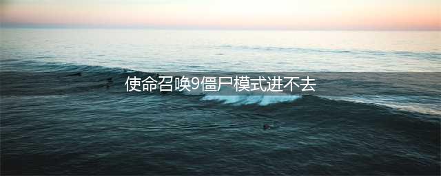 《使命召唤9》僵尸模式怎么进不去 僵尸模式无法进入解决方法(使命召唤9僵尸模式进不去)