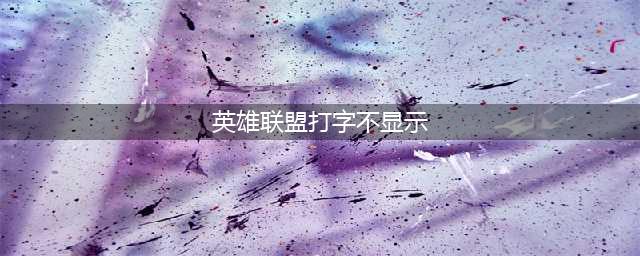 《英雄联盟》打字不显示怎么回事 打字不显示解决方法分享(英雄联盟打字不显示)
