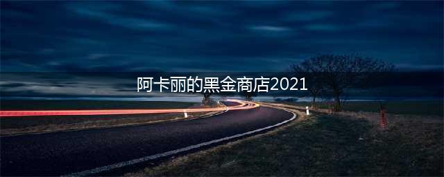 《英雄联盟》2021阿卡丽的黑金商店活动介绍 享受专属折扣(阿卡丽的黑金商店2021)