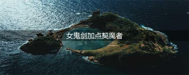 《DNF》3.7版本契魔者技能怎么加点 契魔者技能加点攻略分享(女鬼剑加点契魔者)