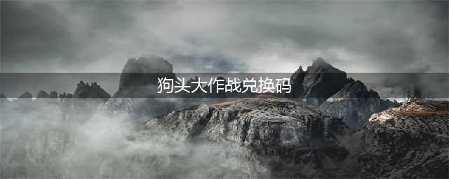 狗头大作战兑换码永久有效2022 狗头大作战999999钻999999金币(狗头大作战兑换码)