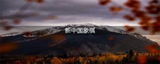 新中国象棋手机版免费下载安装2022 新中国象棋安卓版下载链接(新中国象棋)