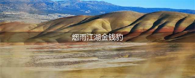 《烟雨江湖》金钱豹任务完成流程攻略 金钱豹任务怎么做(烟雨江湖金钱豹)