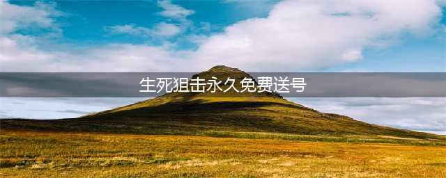 《生死狙击》永久免费送号分享 6月好号和密码没人挤(生死狙击永久免费送号)