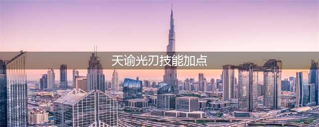 天谕光刃修炼怎么加点 光刃修炼加点攻略(天谕光刃技能加点)