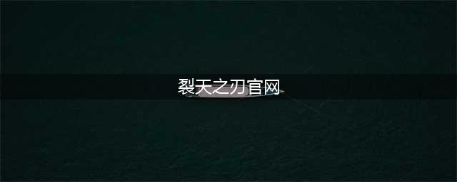 《裂天之刃》全新移动官网上线(裂天之刃官网)