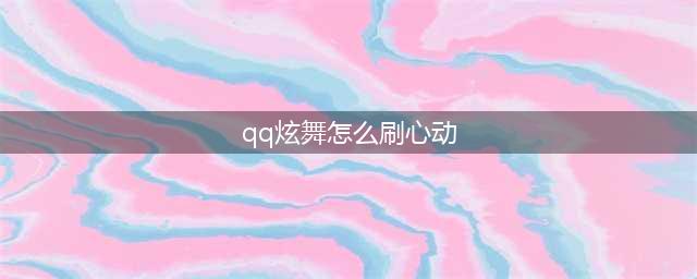 《QQ炫舞》手游如何刷心动值 刷心动值方法技巧分享(qq炫舞怎么刷心动)