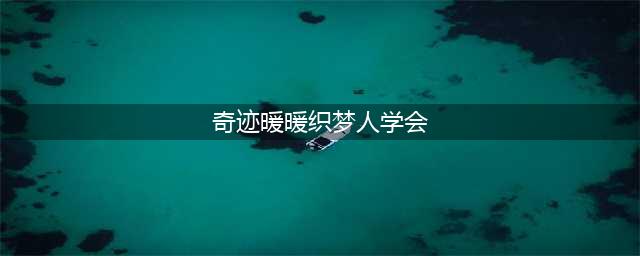《奇迹暖暖》之织梦人学会怎么玩 之织梦人学会玩法攻略(奇迹暖暖织梦人学会)