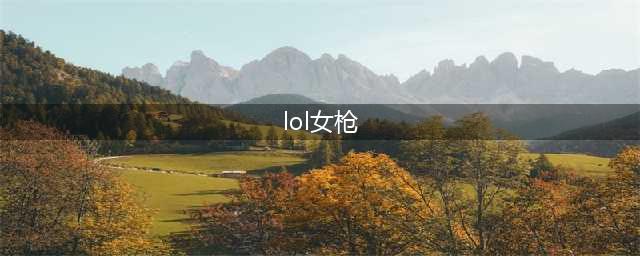 《英雄联盟》女枪ADC怎么玩 女枪玩法攻略(lol女枪)
