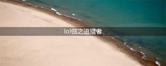 《英雄联盟》傲之追猎者叫什么(lol傲之追猎者)