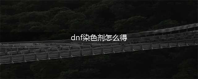 《dnf》染色剂在哪买 地下城与勇士染色剂购买方法(dnf染色剂怎么得)