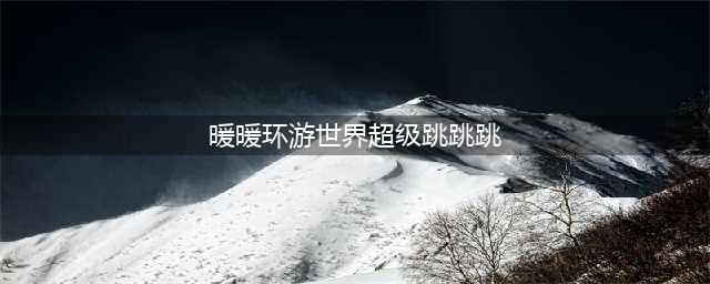 《暖暖环游世界》超级跳跳跳过关套 超级跳跳跳图文全攻略(暖暖环游世界超级跳跳跳)