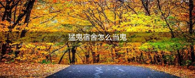 猛鬼宿舍怎么当鬼 鬼升级条件方法详解(猛鬼宿舍怎么当鬼)