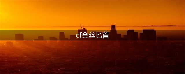 《cf手游》金丝匕首如何获取 金丝匕首获取方法一览(cf金丝匕首)
