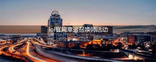 《LOL》幸运召唤师2021年12月最新活动网址 12月活动入口(lol官网幸运召唤师活动)