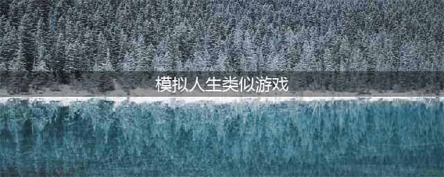 2022类似模拟人生的手机游戏有哪些 手机上类似模拟人生的游戏推荐(模拟人生类似游戏)