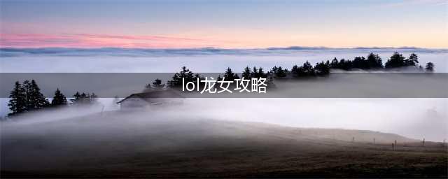 《LOL手游》龙女怎么玩 龙女玩法攻略(lol龙女攻略)