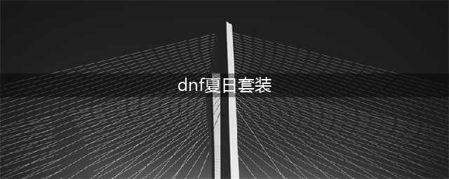 《dnf》2022年夏日套外观一览(dnf夏日套装)