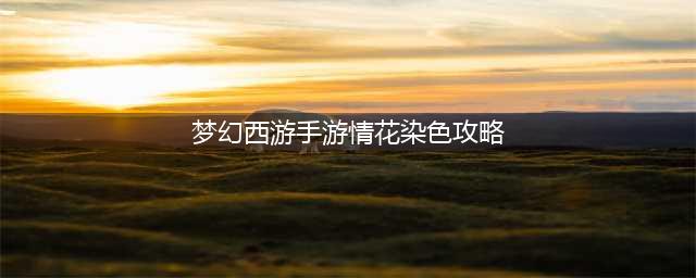 《梦幻西游》手游情花怎么染色 情花染色方法分享(梦幻西游手游情花染色攻略)
