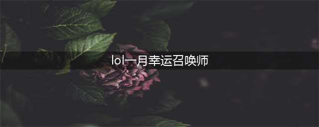 《2021》1月幸运召唤师最新地址 1月幸运召唤师网址是多少(lol一月幸运召唤师)