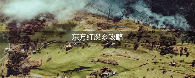 东方红魔乡通关攻略 东方红魔乡新手玩家攻略(东方红魔乡攻略)