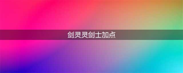 剑灵灵剑士单刷副本加点(剑灵灵剑士加点)