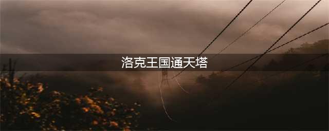 通天塔在哪里洛克王国 通天塔在洛克王国位置分享(洛克王国通天塔)
