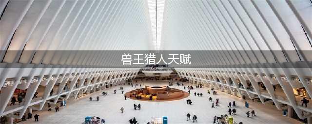 《魔兽世界》9.0兽王猎人天赋怎么加点 9.0兽王猎人天赋加点推荐(兽王猎人天赋)